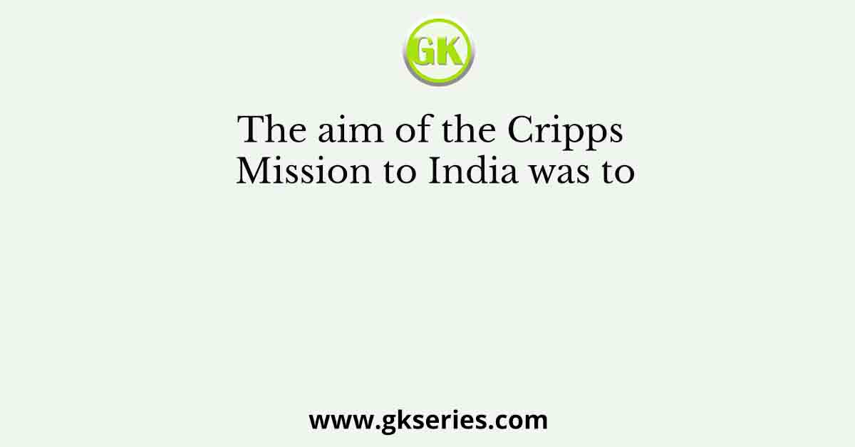 The aim of the Cripps Mission to India was to