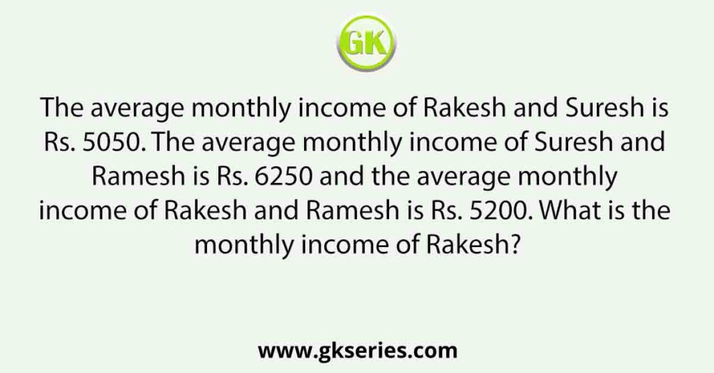 The average monthly income of Rakesh and Suresh is Rs. 5050. The average monthly income of Suresh and Ramesh is Rs. 6250 and the average monthly income of Rakesh and Ramesh is Rs. 5200. What is the monthly income of Rakesh?