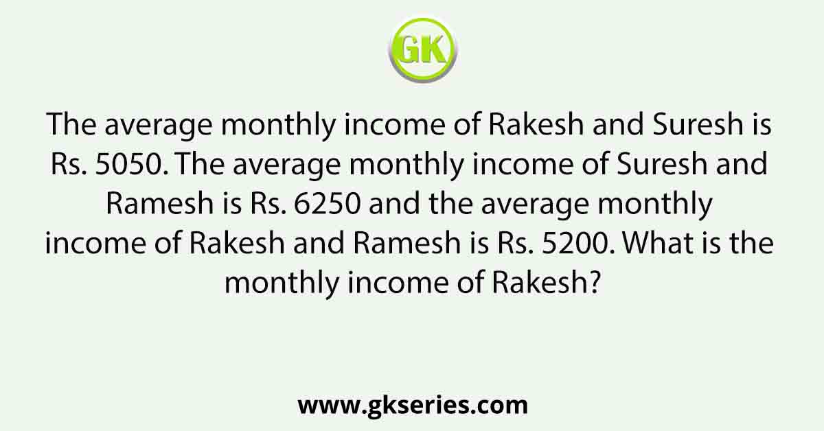 The average monthly income of Rakesh and Suresh is Rs. 5050. The average monthly income of Suresh and Ramesh is Rs. 6250 and the average monthly income of Rakesh and Ramesh is Rs. 5200. What is the monthly income of Rakesh?