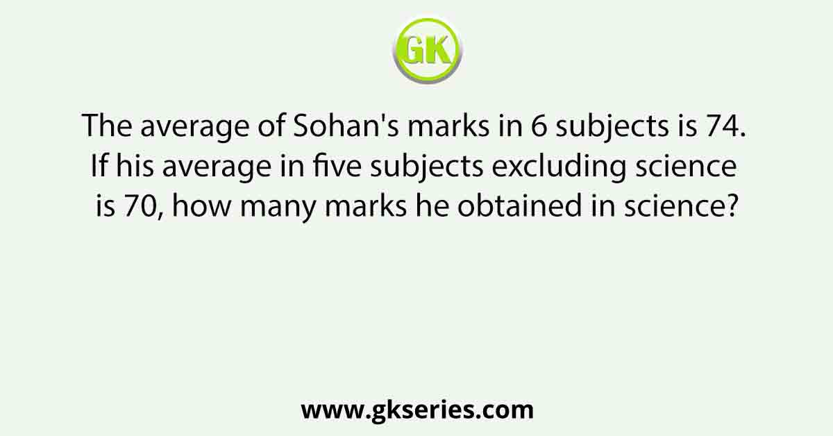 The average of Sohan's marks in 6 subjects is 74. If his average in five subjects excluding science is 70, how many marks he obtained in science?