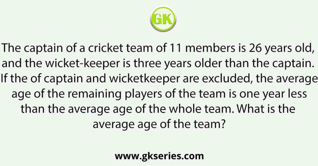 The captain of a cricket team of 11 members is 26 years old,