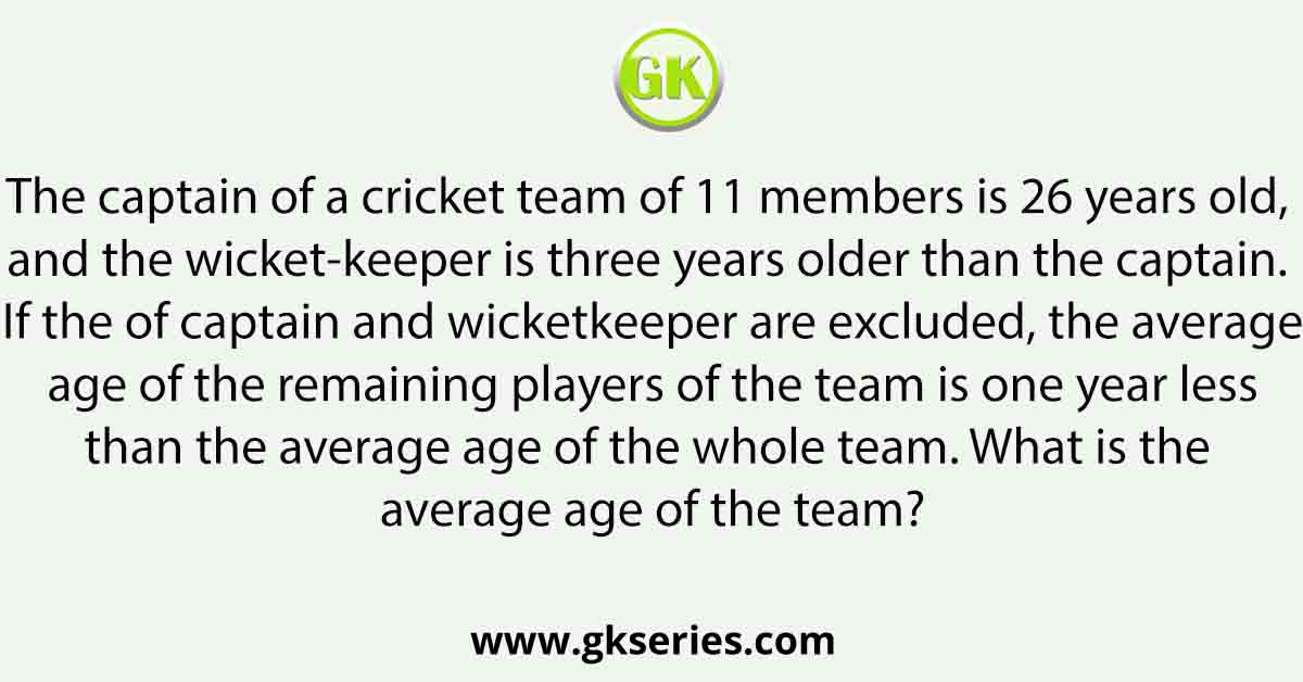 The captain of a cricket team of 11 members is 26 years old,