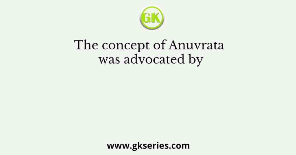 The concept of Anuvrata was advocated by