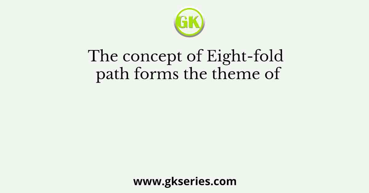 The concept of Eight-fold path forms the theme of