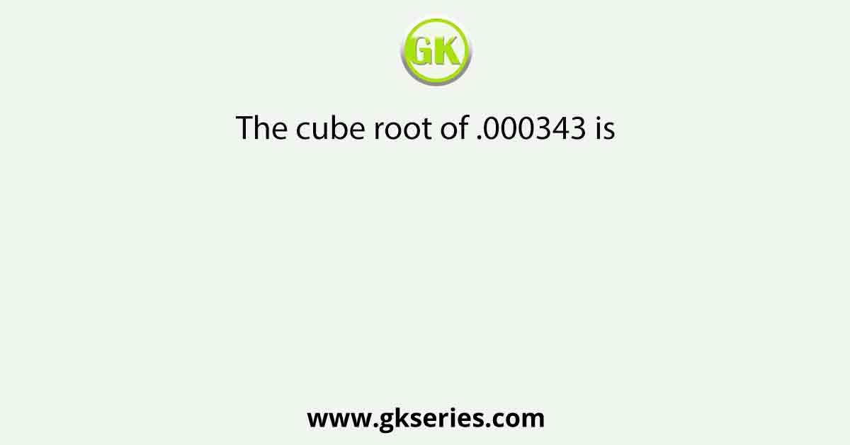 The cube root of .000343 is