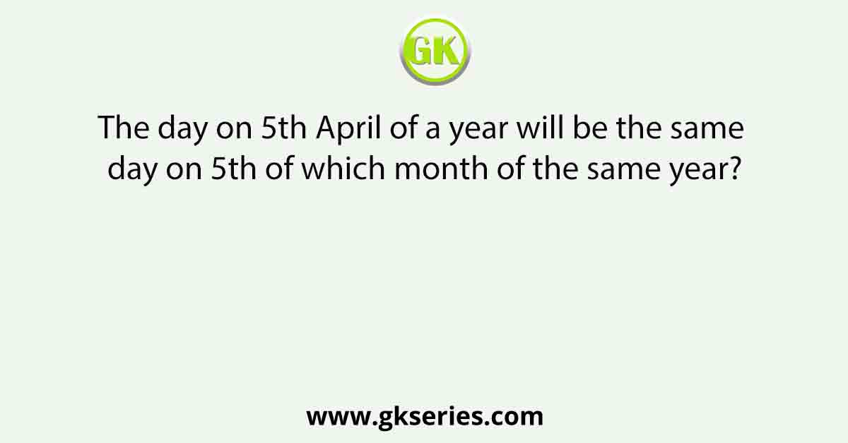 The day on 5th April of a year will be the same day on 5th of which month of the same year?