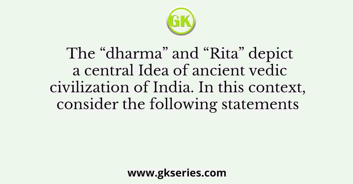 The “dharma” and “Rita” depict a central Idea of ancient vedic civilization of India. In this context, consider the following statements