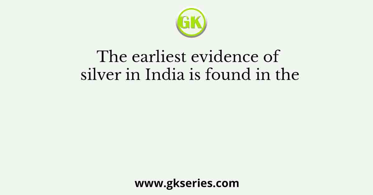 The earliest evidence of silver in India is found in the