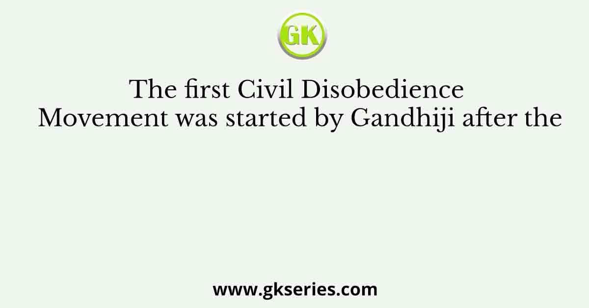 The first Civil Disobedience Movement was started by Gandhiji after the