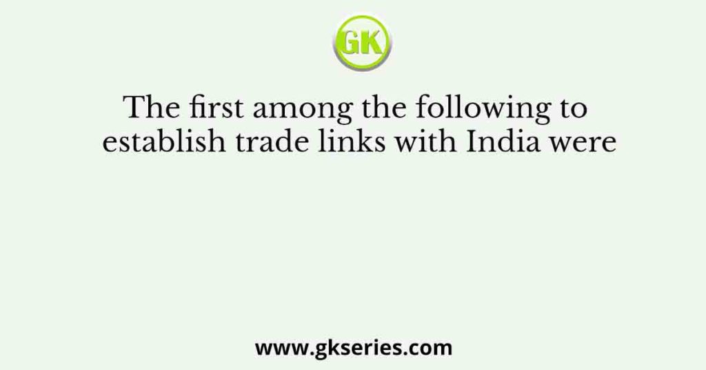 The first among the following to establish trade links with India were