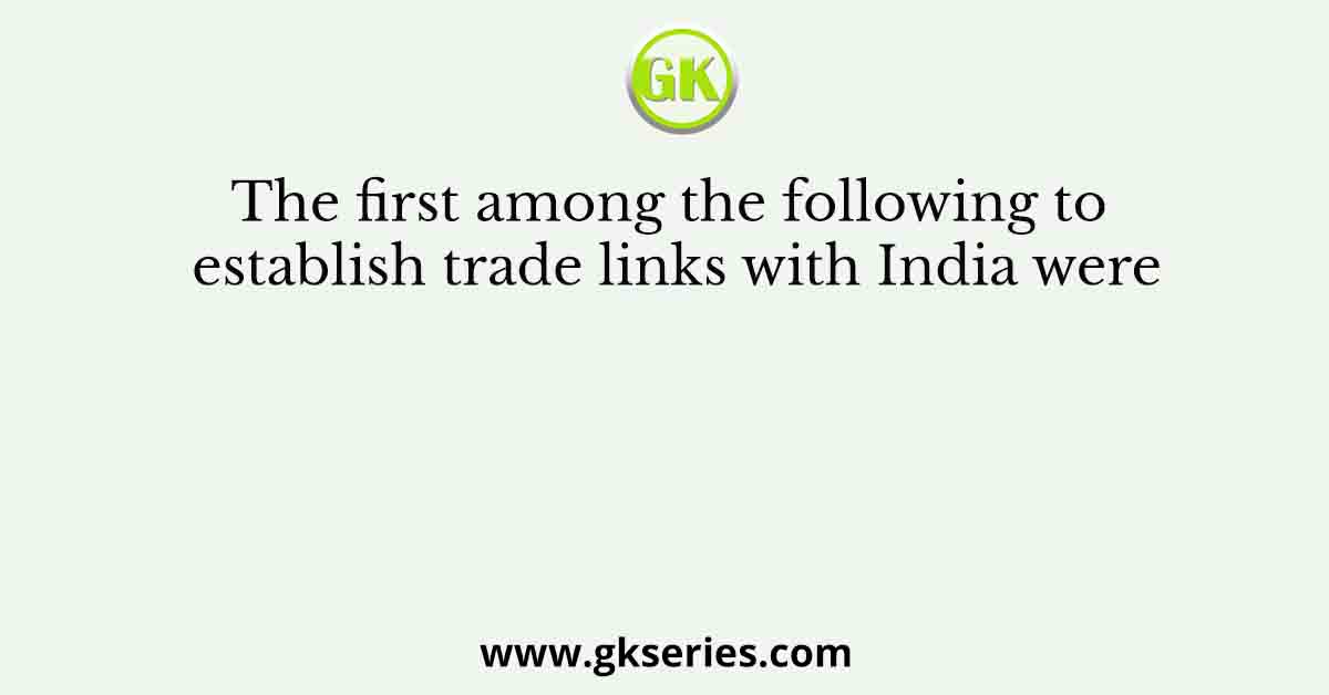 The first among the following to establish trade links with India were