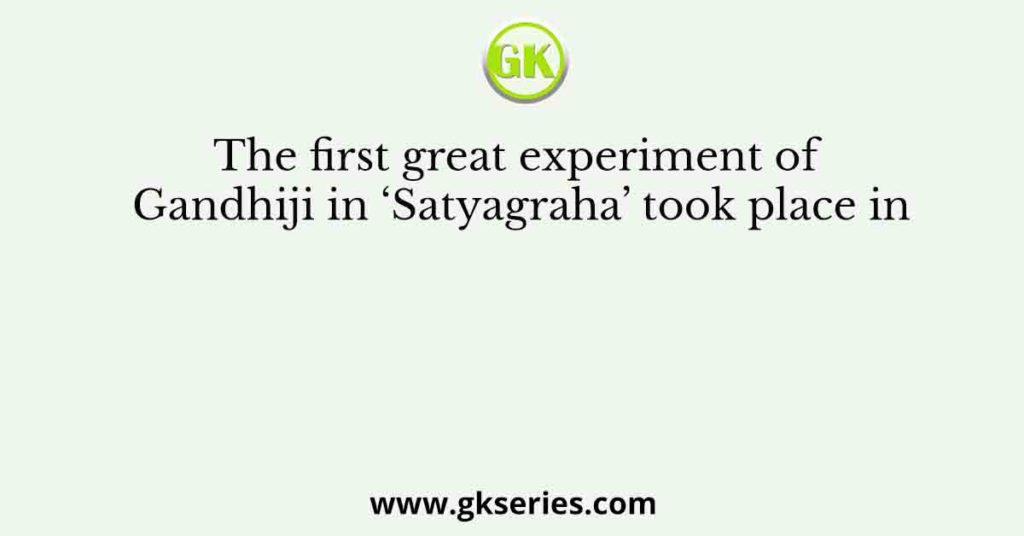 The first great experiment of Gandhiji in ‘Satyagraha’ took place in