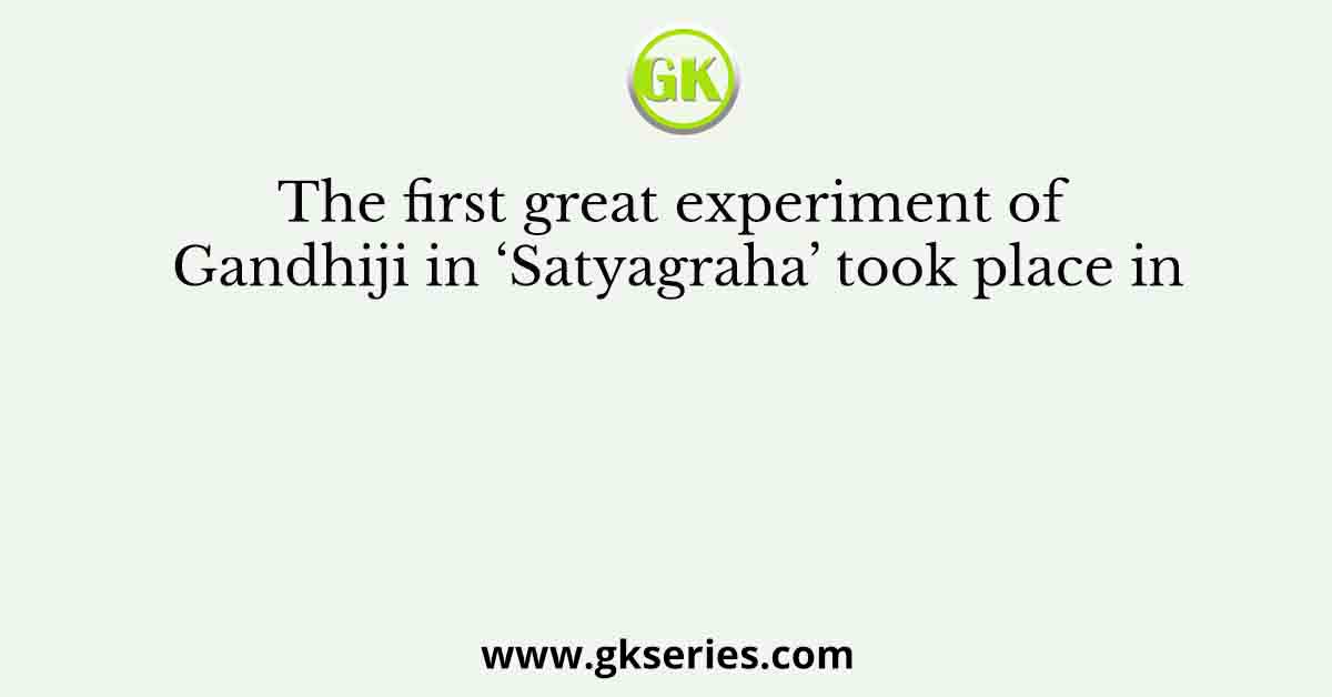 The first great experiment of Gandhiji in ‘Satyagraha’ took place in