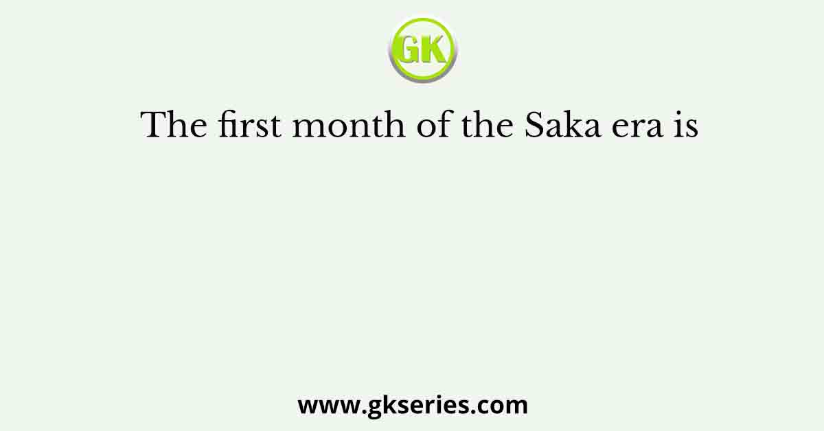The first month of the Saka era is