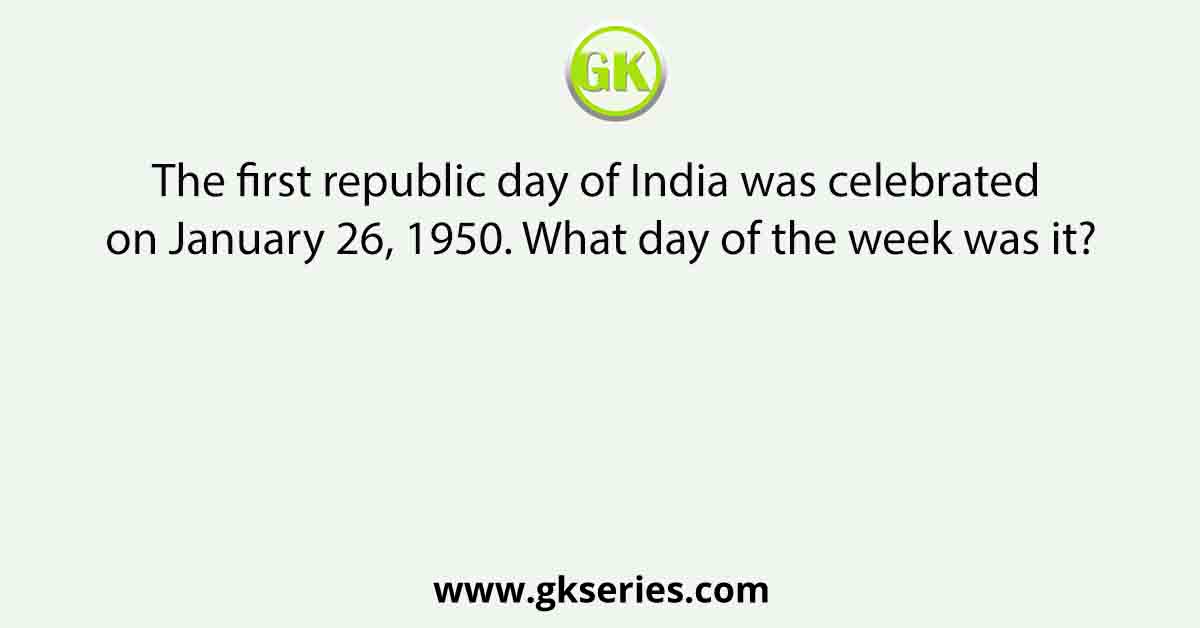 The first republic day of India was celebrated on January 26, 1950. What day of the week was it?
