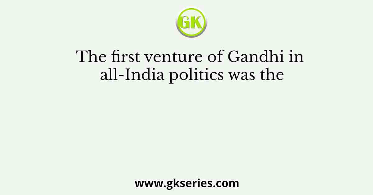 The first venture of Gandhi in all-India politics was the