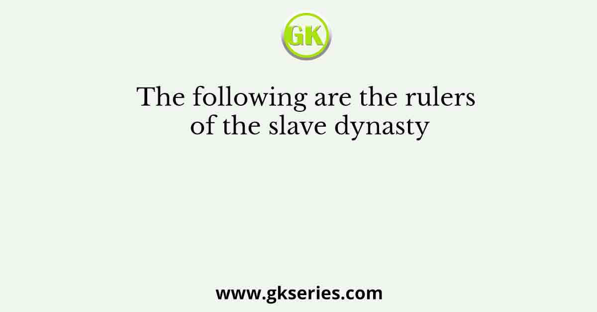 The following are the rulers of the slave dynasty