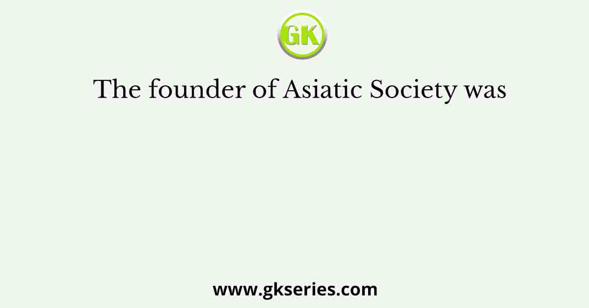 The founder of Asiatic Society was