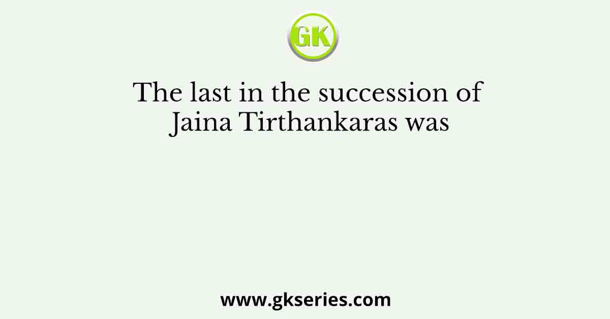 The last in the succession of Jaina Tirthankaras was