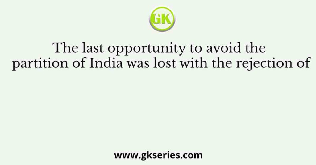 The last opportunity to avoid the partition of India was lost with the rejection of