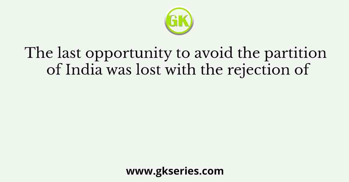 The last opportunity to avoid the partition of India was lost with the rejection of