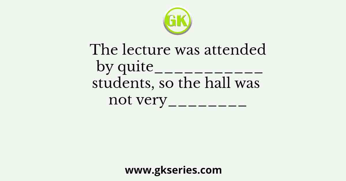 The lecture was attended by quite___________students, so the hall was not very________