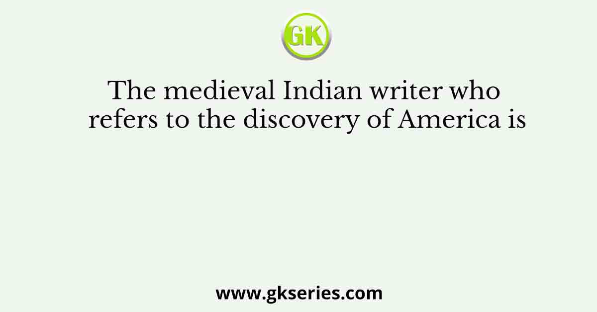 The medieval Indian writer who refers to the discovery of America is