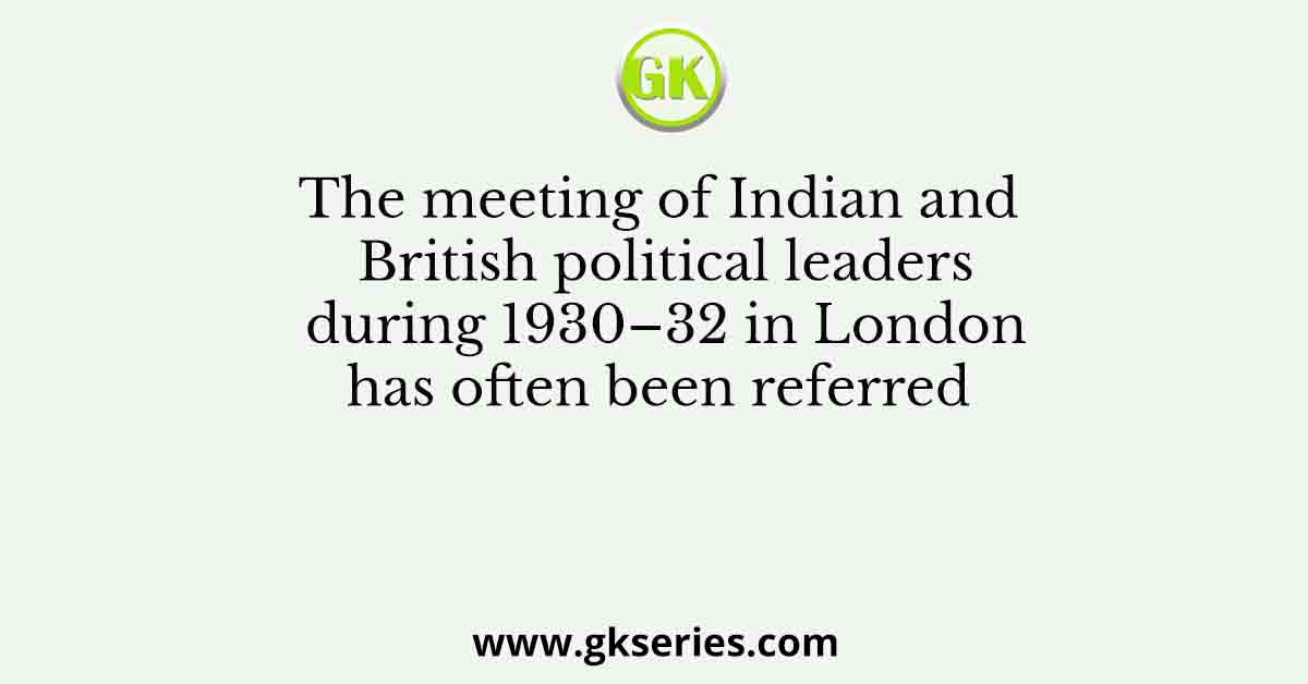 The meeting of Indian and British political leaders during 1930–32 in London has often been referred