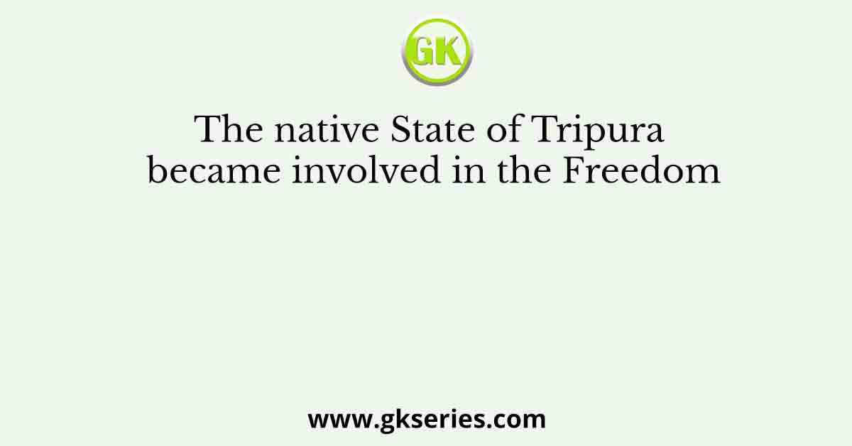 The native State of Tripura became involved in the Freedom