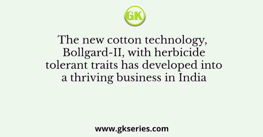 The new cotton technology, Bollgard-II, with herbicide tolerant traits has developed into a thriving business in India