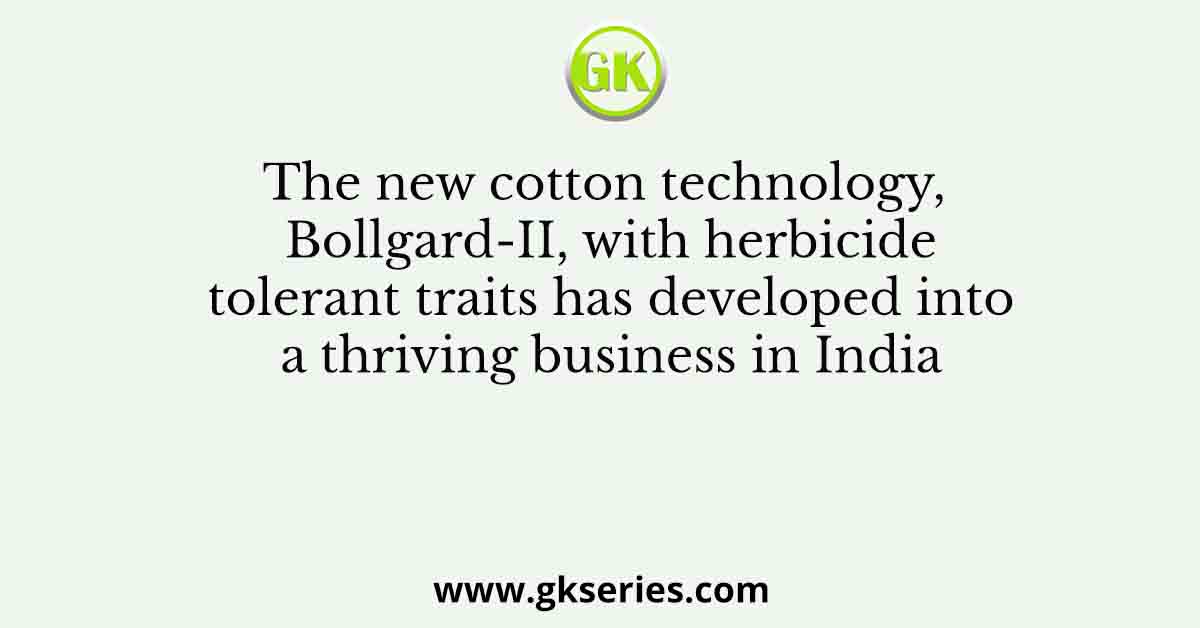 The new cotton technology, Bollgard-II, with herbicide tolerant traits has developed into a thriving business in India