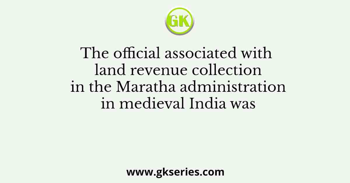 The official associated with land revenue collection in the Maratha administration in medieval India was