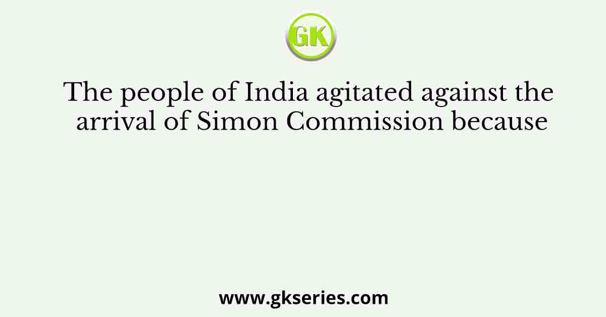 The people of India agitated against the arrival of Simon Commission because