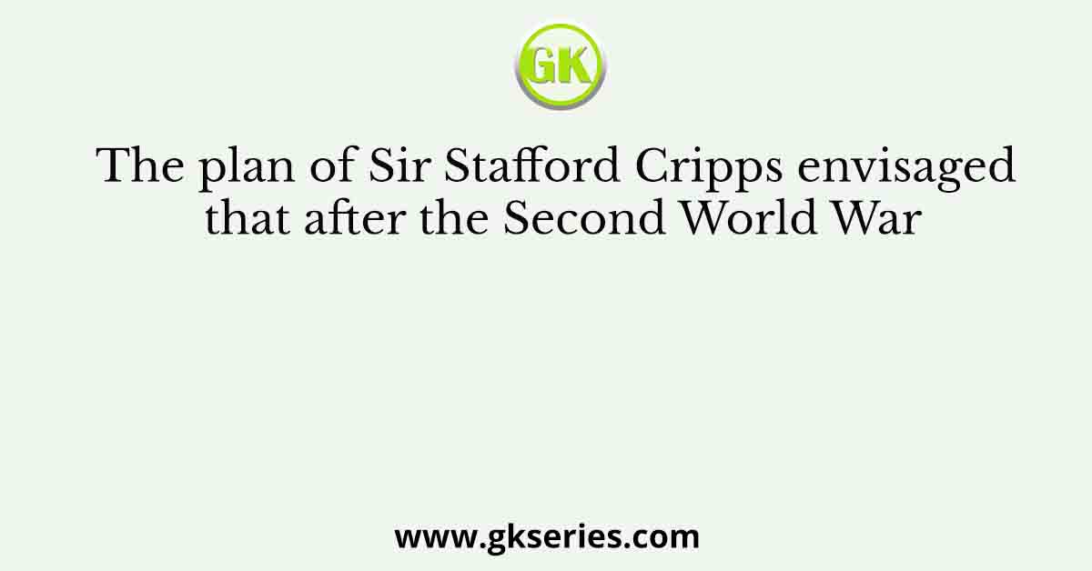 The plan of Sir Stafford Cripps envisaged that after the Second World War