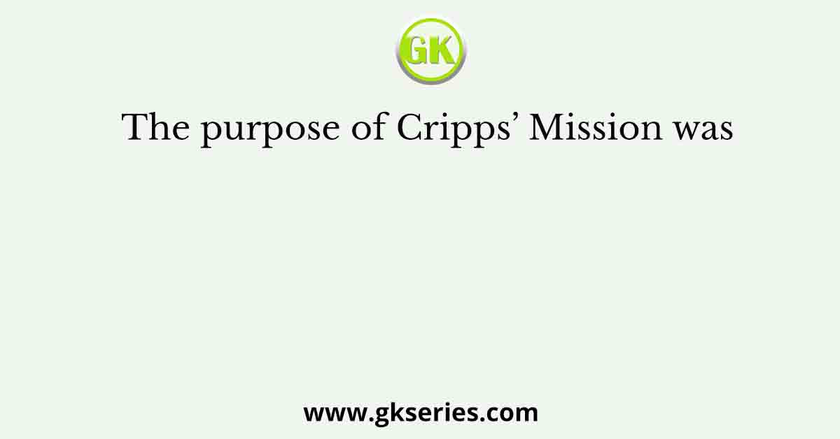 The purpose of Cripps’ Mission was