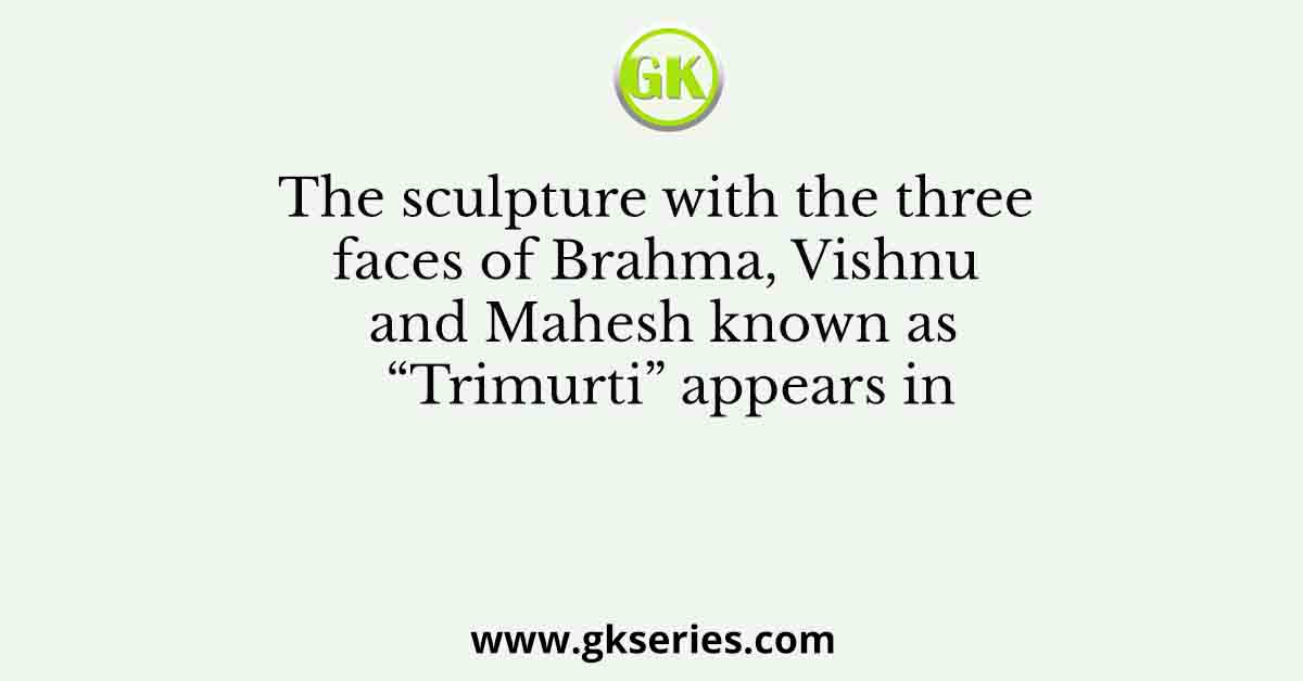 The sculpture with the three faces of Brahma, Vishnu and Mahesh known as “Trimurti” appears in