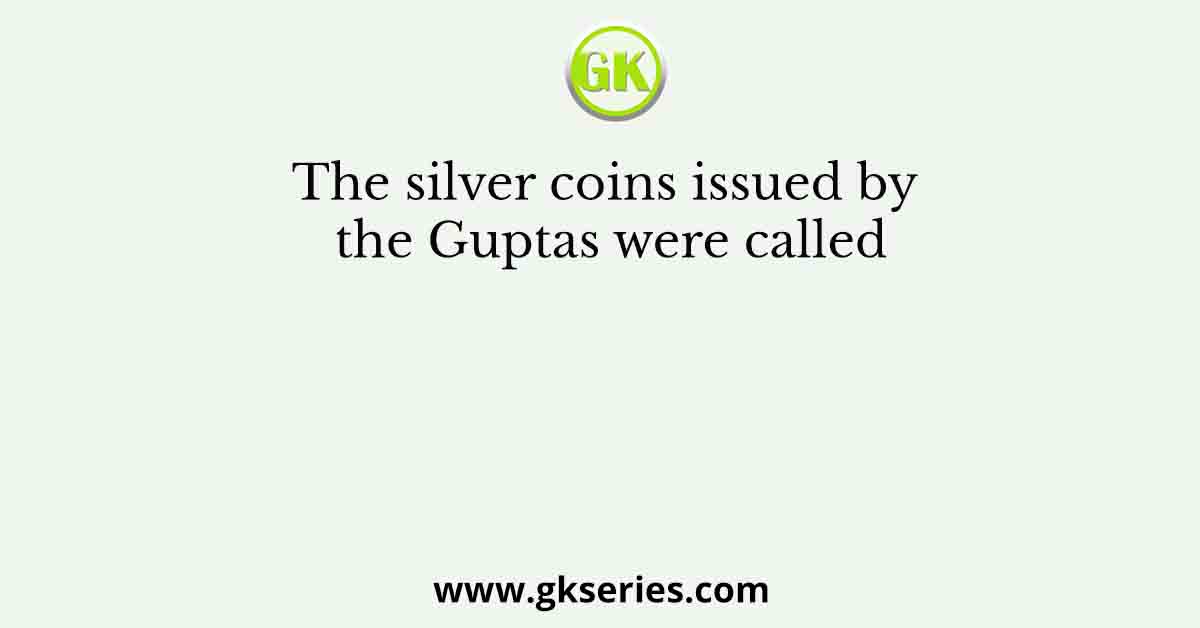 The silver coins issued by the Guptas were called