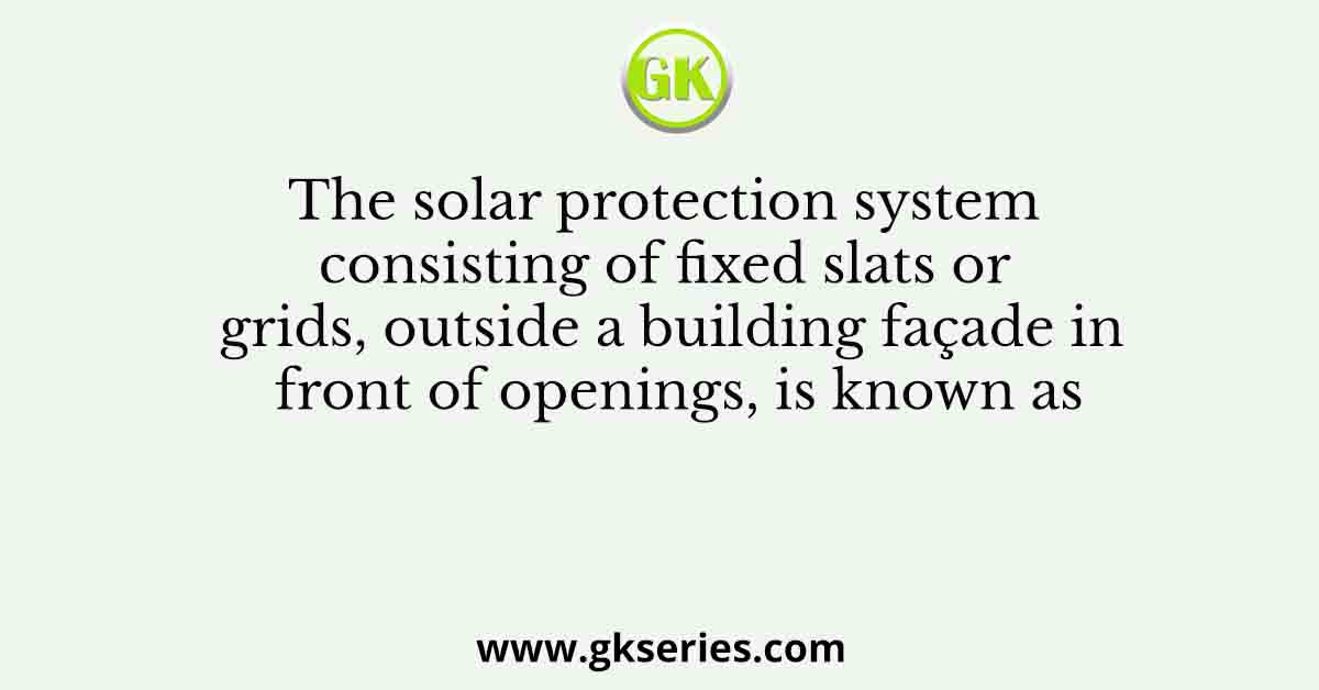 The solar protection system consisting of fixed slats or grids, outside a building façade in front of openings, is known as