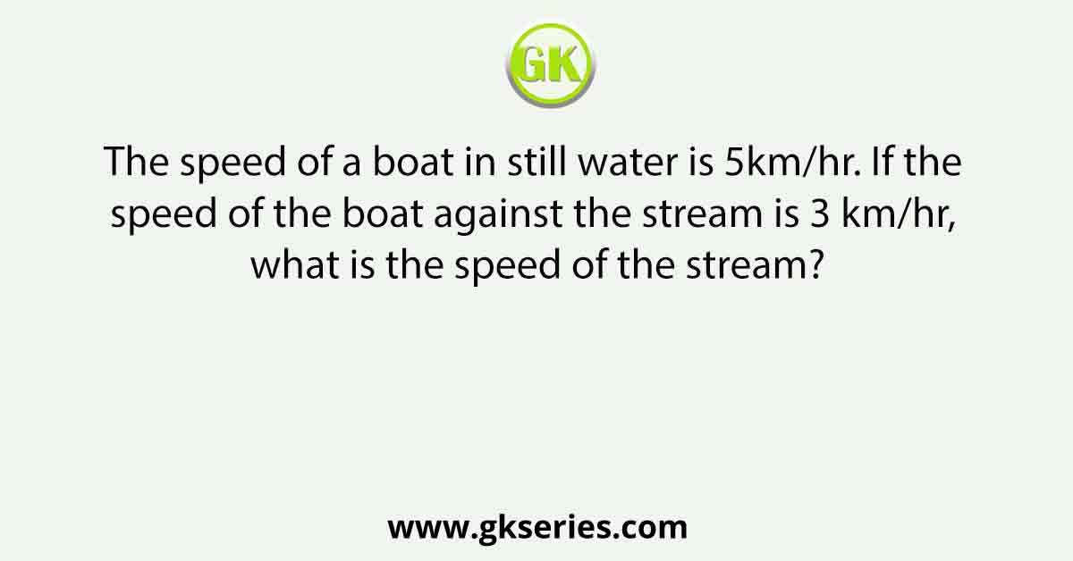 The speed of a boat in still water is 5km/hr. If the speed of the boat against the stream is 3 km/hr, what is the speed of the stream?