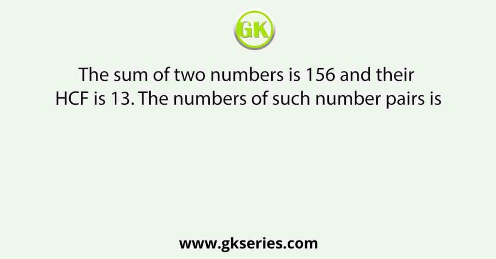 The sum of two numbers is 156 and their HCF is 13. The numbers of such number pairs is