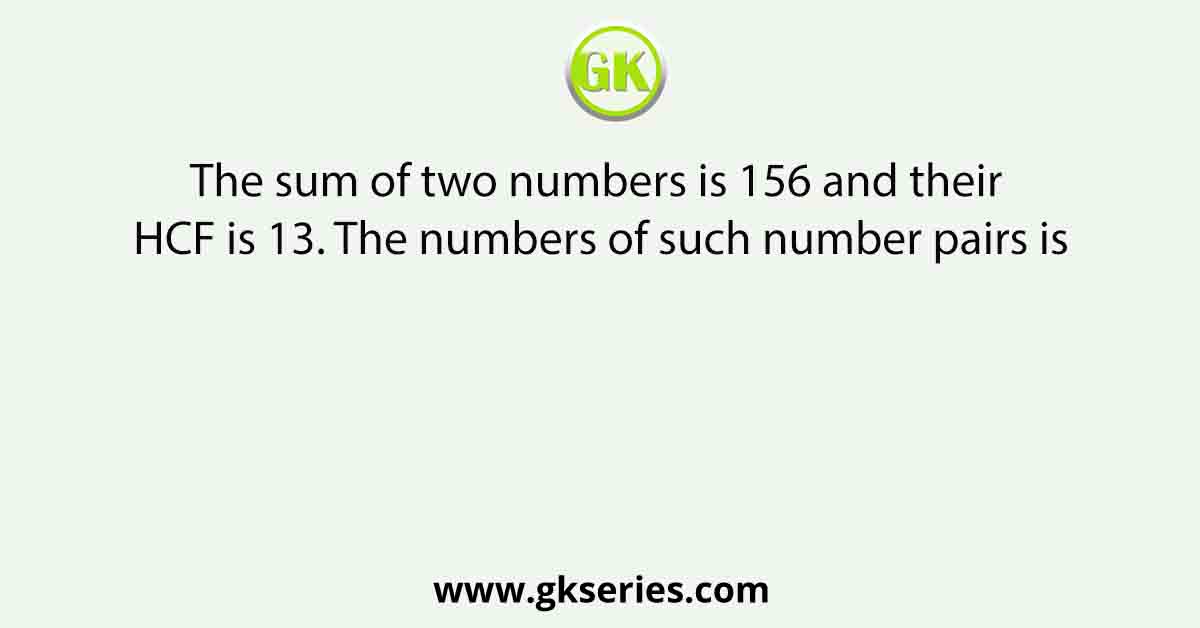The sum of two numbers is 156 and their HCF is 13. The numbers of such number pairs is