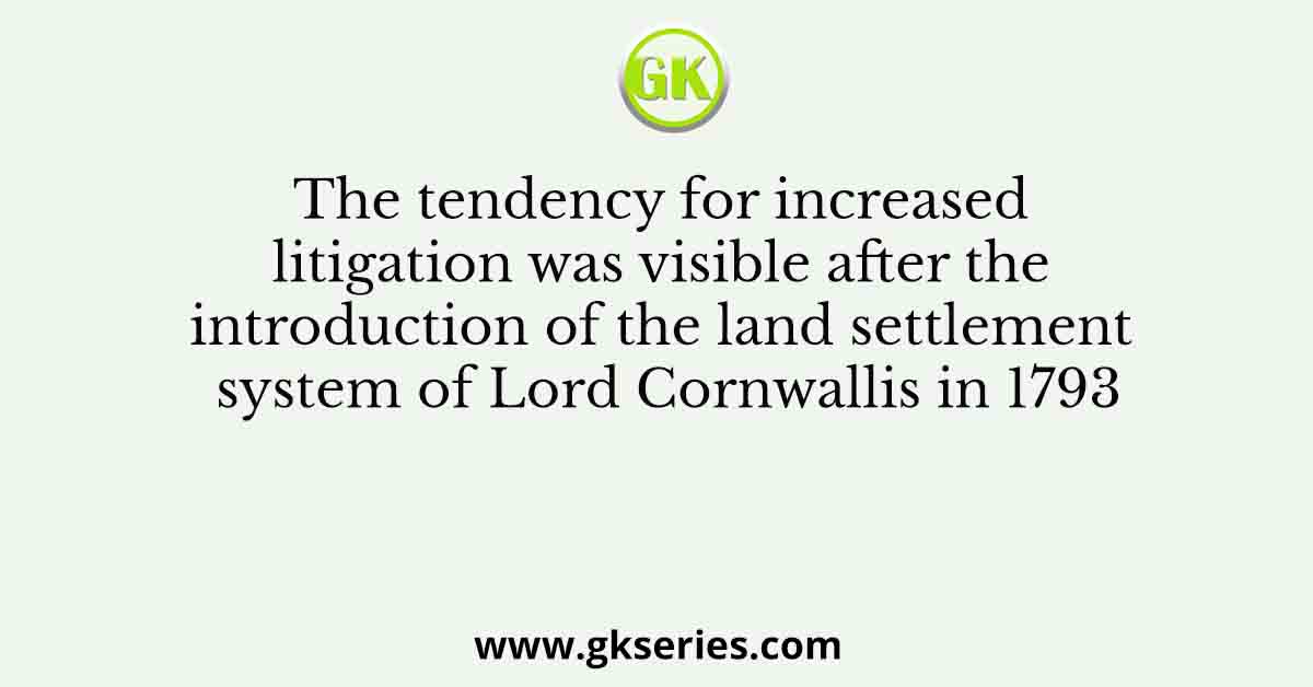 The tendency for increased litigation was visible after the introduction of the land settlement system of Lord Cornwallis in 1793