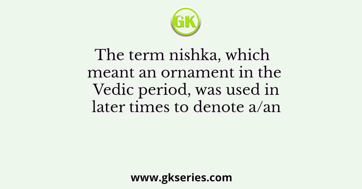 The term nishka, which meant an ornament in the Vedic period, was used in later times to denote a/an