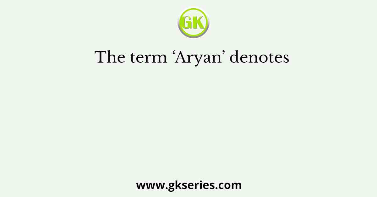 The term ‘Aryan’ denotes