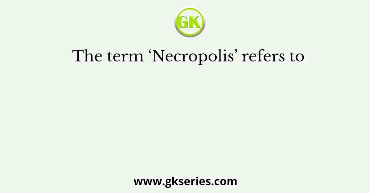 The term ‘Necropolis’ refers to