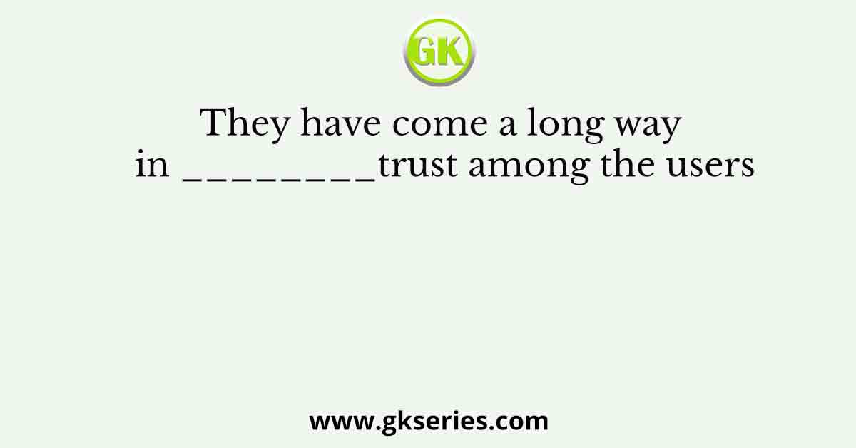 They have come a long way in ________trust among the users