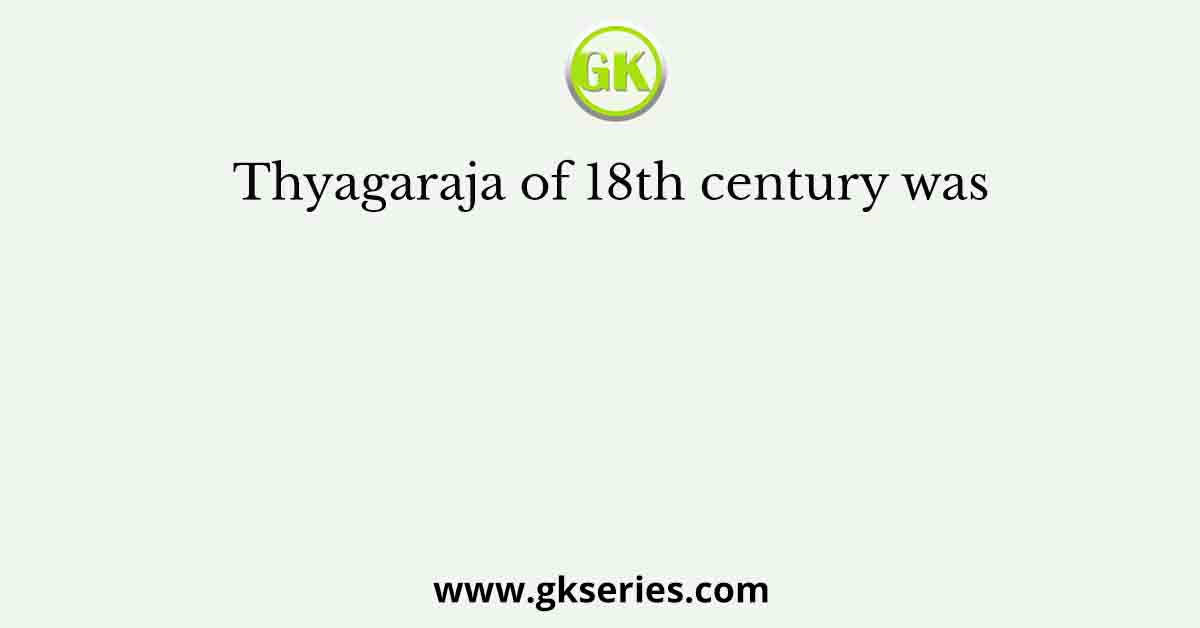 Thyagaraja of 18th century was
