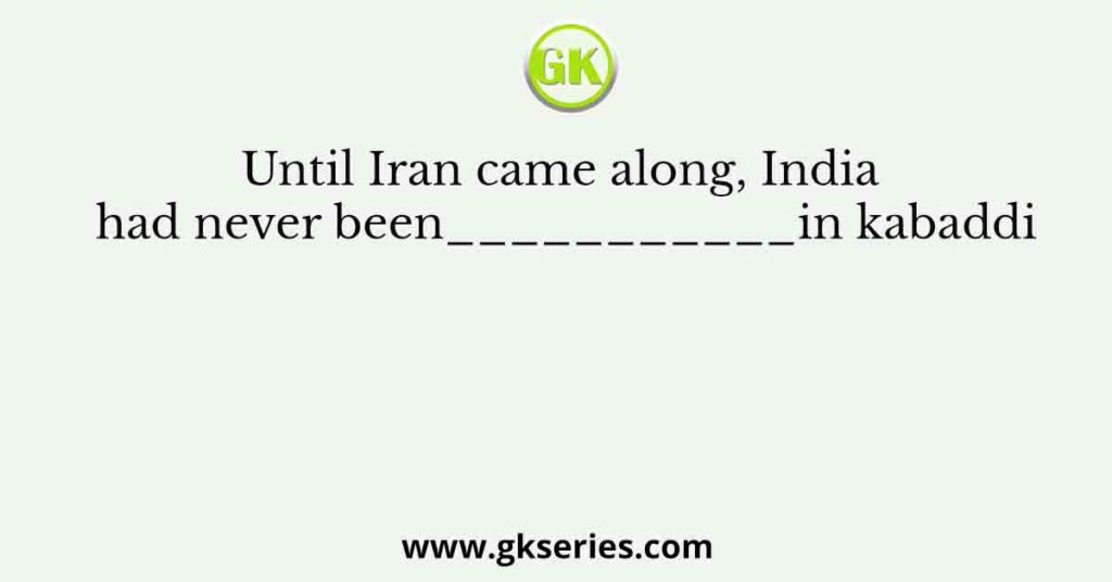 Until Iran came along, India had never been___________in kabaddi