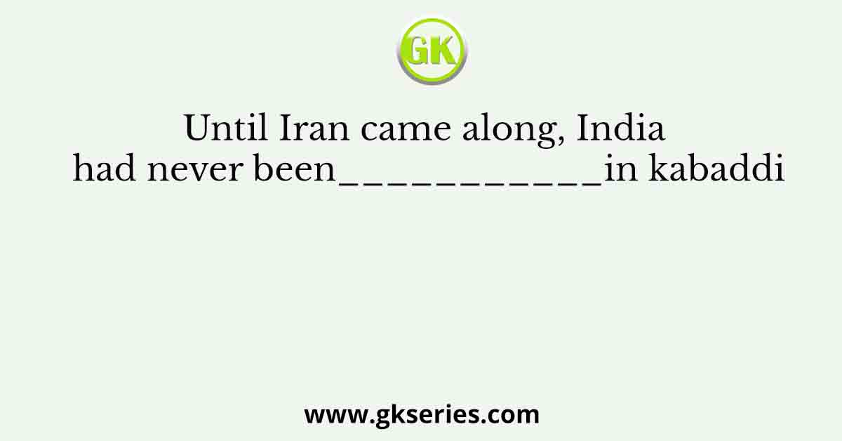 Until Iran came along, India had never been___________in kabaddi