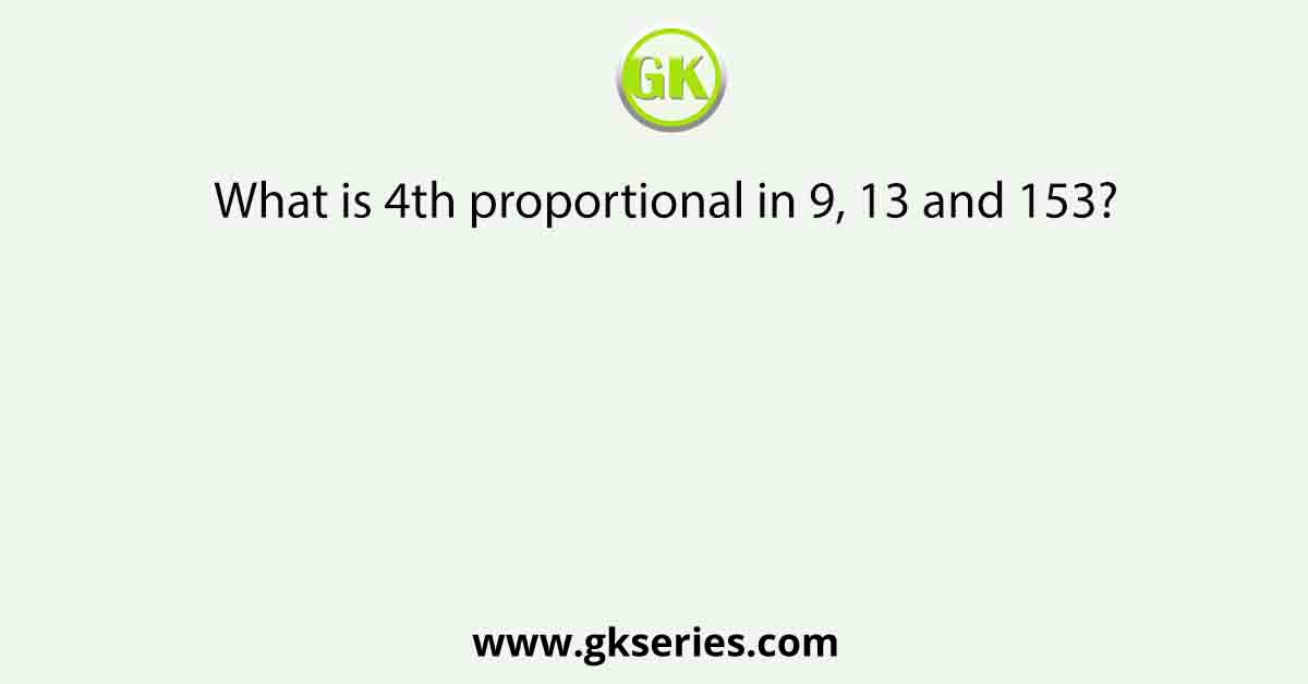What is 4th proportional in 9, 13 and 153?